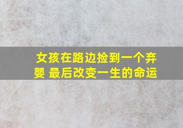 女孩在路边捡到一个弃婴 最后改变一生的命运